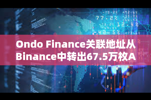 Ondo Finance关联地址从Binance中转出67.5万枚AEVO