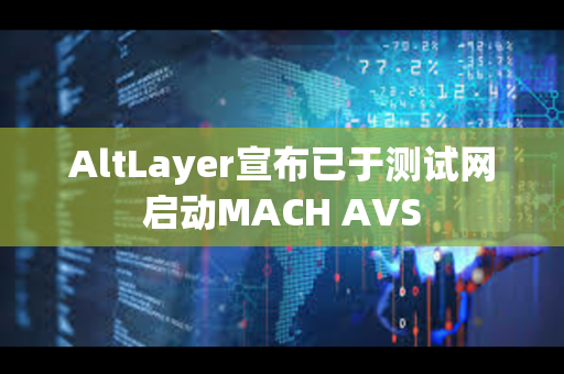 AltLayer宣布已于测试网启动MACH AVS