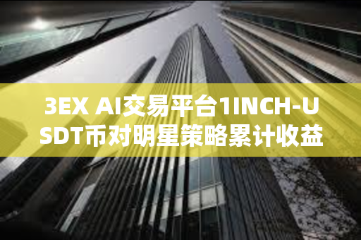 3EX AI交易平台1INCH-USDT币对明星策略累计收益达297.47%