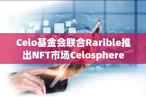 Celo基金会联合Rarible推出NFT市场Celosphere
