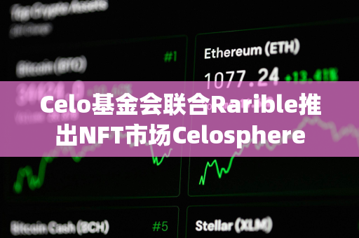 Celo基金会联合Rarible推出NFT市场Celosphere