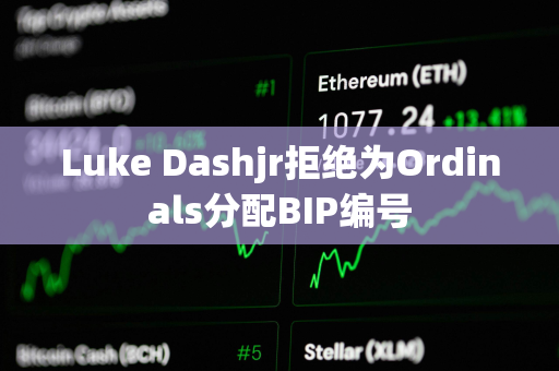 Luke Dashjr拒绝为Ordinals分配BIP编号