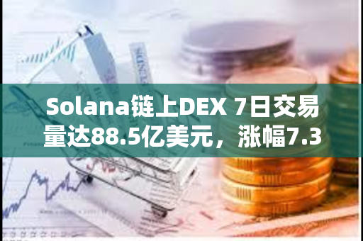 Solana链上DEX 7日交易量达88.5亿美元，涨幅7.35%