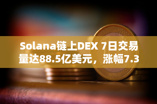 Solana链上DEX 7日交易量达88.5亿美元，涨幅7.35%