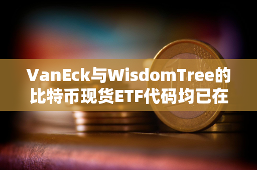 VanEck与WisdomTree的比特币现货ETF代码均已在DTCC网站列出