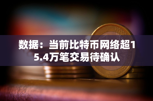 数据：当前比特币网络超15.4万笔交易待确认