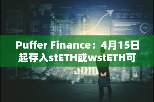 Puffer Finance：4月15日起存入stETH或wstETH可获得5倍存款奖励