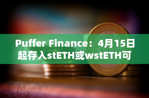 Puffer Finance：4月15日起存入stETH或wstETH可获得5倍存款奖励