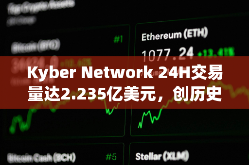 Kyber Network 24H交易量达2.235亿美元，创历史新高