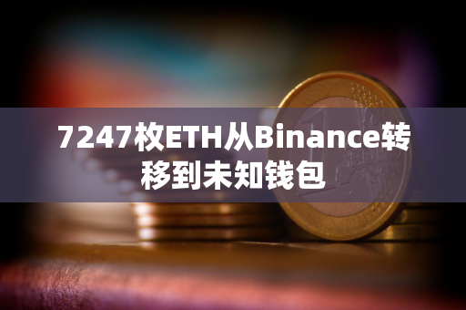 7247枚ETH从Binance转移到未知钱包