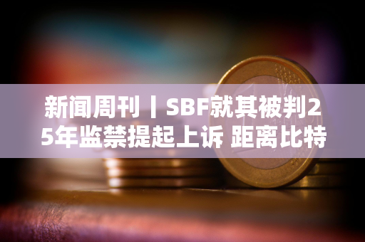 新闻周刊丨SBF就其被判25年监禁提起上诉 距离比特币区块奖励减半仅剩约1周时间