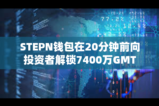 STEPN钱包在20分钟前向投资者解锁7400万GMT