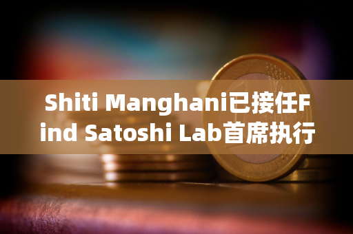 Shiti Manghani已接任Find Satoshi Lab首席执行官一职