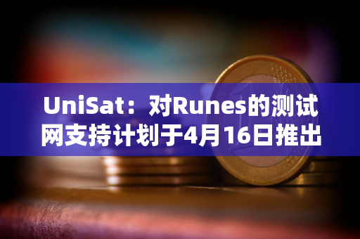 UniSat：对Runes的测试网支持计划于4月16日推出