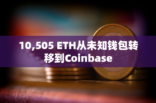 10,505 ETH从未知钱包转移到Coinbase