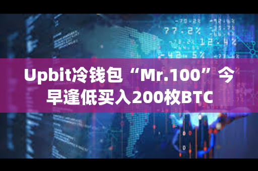 Upbit冷钱包“Mr.100”今早逢低买入200枚BTC
