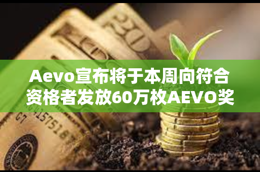 Aevo宣布将于本周向符合资格者发放60万枚AEVO奖励