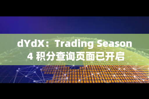 dYdX：Trading Season 4 积分查询页面已开启