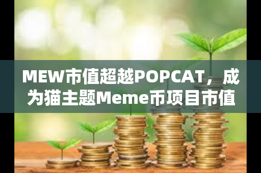 MEW市值超越POPCAT，成为猫主题Meme币项目市值最高项目