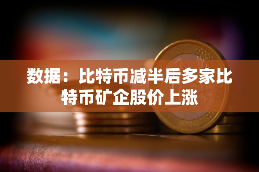 数据：比特币减半后多家比特币矿企股价上涨