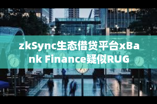 zkSync生态借贷平台xBank Finance疑似RUG