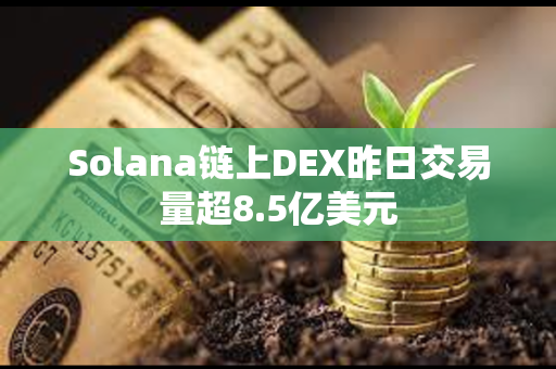 Solana链上DEX昨日交易量超8.5亿美元