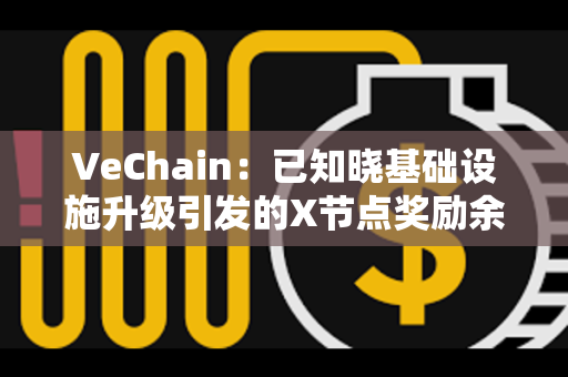 VeChain：已知晓基础设施升级引发的X节点奖励余额问题
