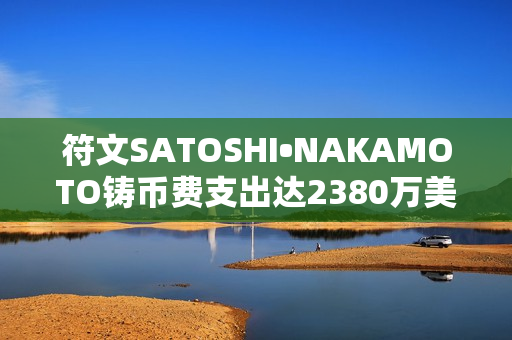 符文SATOSHI•NAKAMOTO铸币费支出达2380万美元