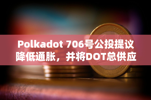 Polkadot 706号公投提议降低通胀，并将DOT总供应量固定在21亿枚