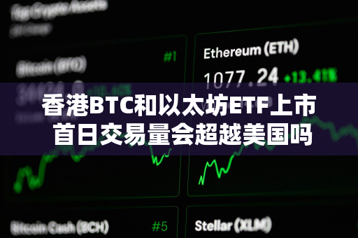 香港BTC和以太坊ETF上市 首日交易量会超越美国吗？