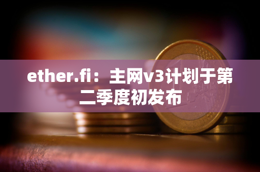 ether.fi:主网v3计划于第二季度初发布 ether.fi:主网v3计划于第二季度初发布