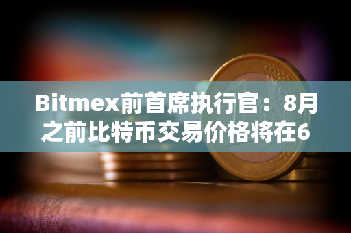 Bitmex前首席执行官：8月之前比特币交易价格将在6万至7万美元之间