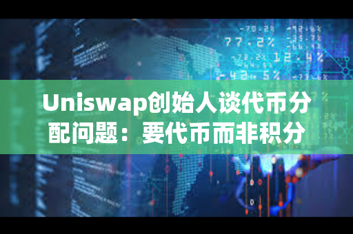 Uniswap创始人谈代币分配问题：要代币而非积分
