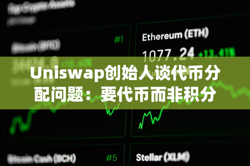 Uniswap创始人谈代币分配问题：要代币而非积分