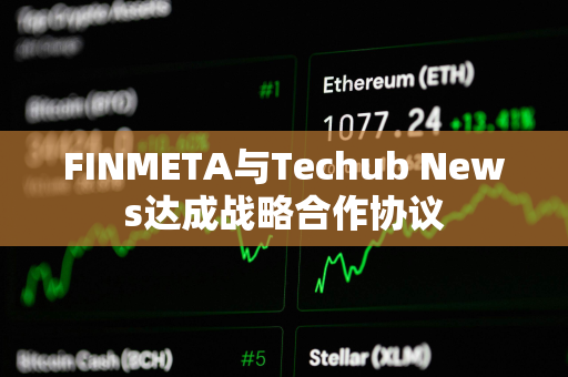 FINMETA与Techub News达成战略合作协议