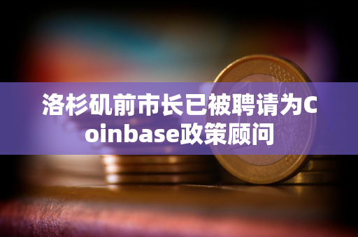 洛杉矶前市长已被聘请为Coinbase政策顾问