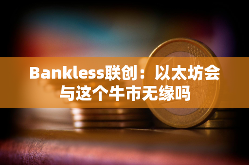 Bankless联创：以太坊会与这个牛市无缘吗