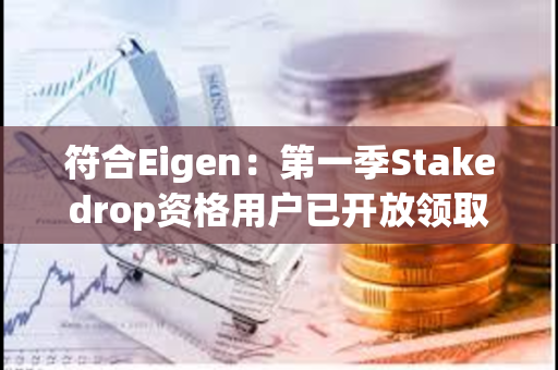 符合Eigen：第一季Stakedrop资格用户已开放领取EIGEN代币