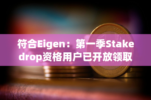 符合Eigen：第一季Stakedrop资格用户已开放领取EIGEN代币