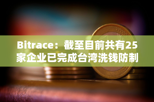 Bitrace：截至目前共有25家企业已完成台湾洗钱防制法令遵循声明