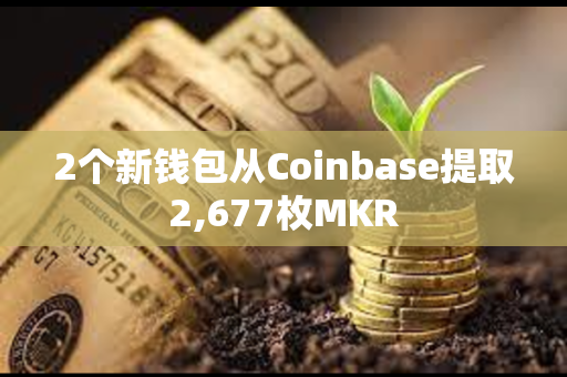 2个新钱包从Coinbase提取2,677枚MKR