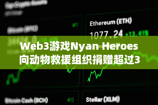 Web3游戏Nyan Heroes向动物救援组织捐赠超过35万美元