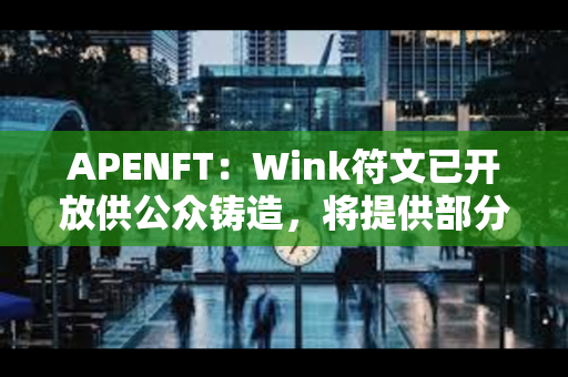 APENFT：Wink符文已开放供公众铸造，将提供部分Gas补贴