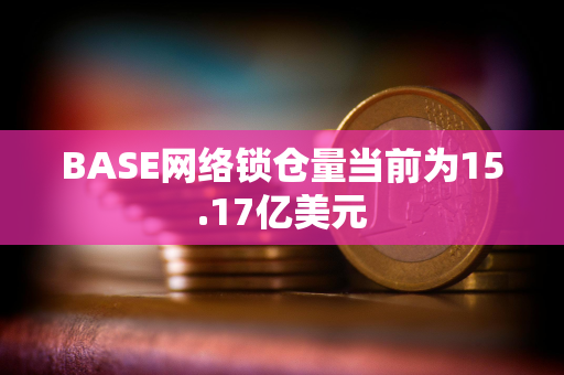 BASE网络锁仓量当前为15.17亿美元