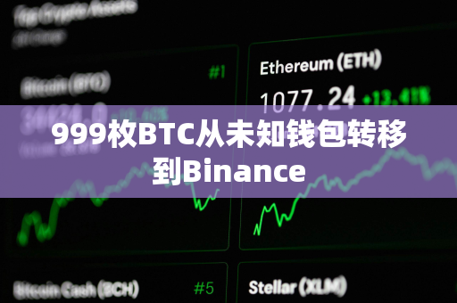 999枚BTC从未知钱包转移到Binance