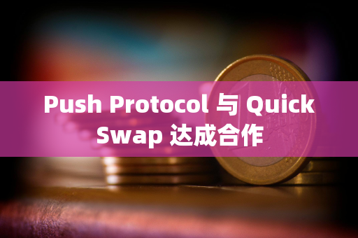 Push Protocol 与 QuickSwap 达成合作