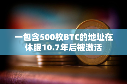 一包含500枚BTC的地址在休眠10.7年后被激活