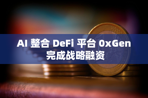 AI 整合 DeFi 平台 0xGen 完成战略融资