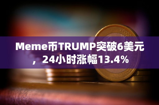 Meme币TRUMP突破6美元，24小时涨幅13.4%