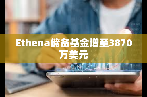Ethena储备基金增至3870万美元